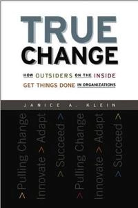 True Change: How Outsiders on the Inside Get Things Done in Organizations; Janice A. Klein (MIT Sloan School of Management); 2004