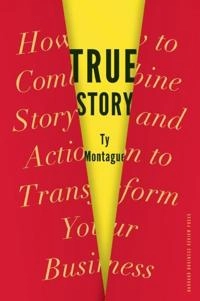 True story : how to combine story and action to transform your business; Ty Montague; 2013