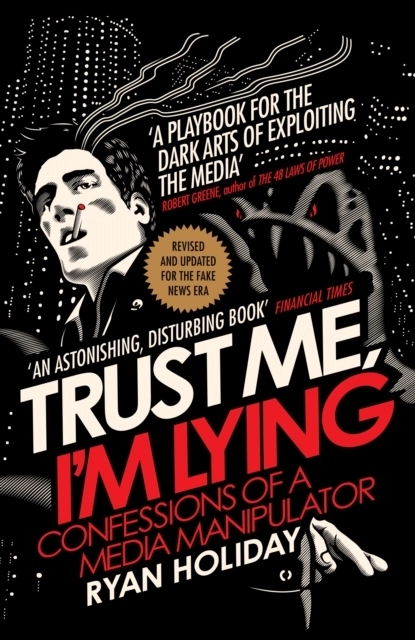 Trust Me I'm Lying; Ryan Holiday; 2018
