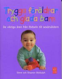 Trygga föräldrar och glada barn : de viktiga åren från födseln till sexårsåldern; Steve Biddulph, Shaaron Biddulph; 2007
