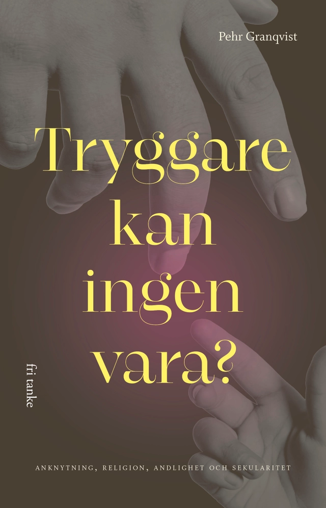 Tryggare kan ingen vara? : anknytning, religion, andlighet och sekularitet; Pehr Granquist; 2023