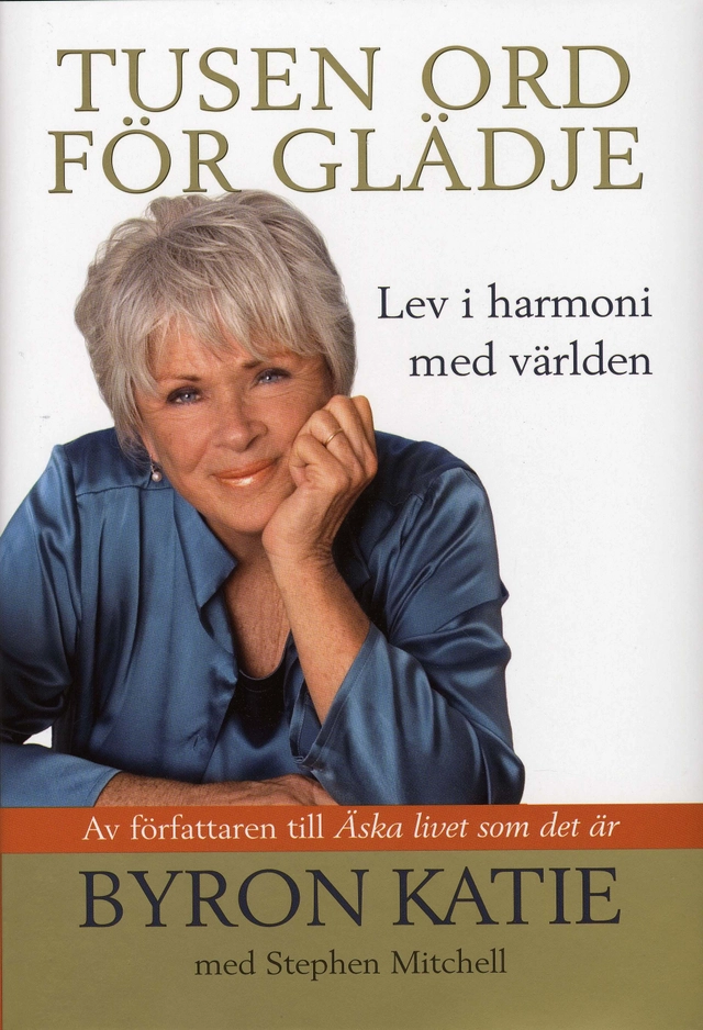 Tusen ord för glädje : lev i harmoni med världen; Byron Katie, Stephen Mitchell; 2007
