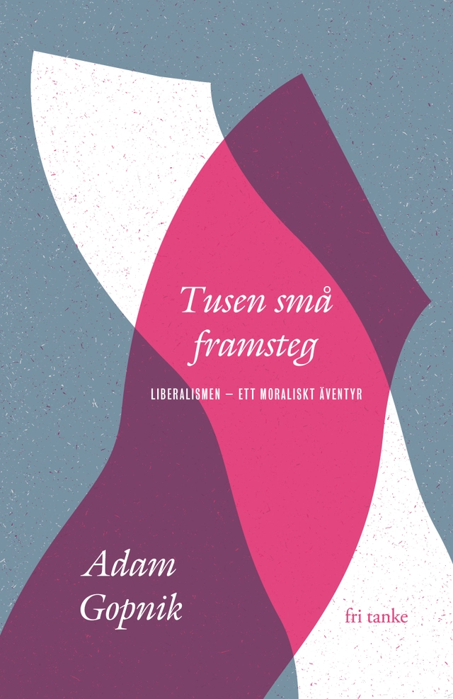 Tusen små framsteg : liberalismen - ett moraliskt äventyr; Adam Gopnik; 2022