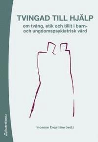 Tvingad till hjälp : om tvång, etik och tillit i barn- och ungdomspsykiatrisk vård; Ingemar Engström, Håkan Thorsén, Karin Engström, Päivi Fredäng, Björn Sundberg; 2006