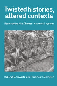 Twisted histories, altered contexts : representing the Chambri in a world system; Deborah B. Gewertz; 1991