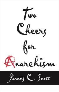 Two cheers for anarchism : six easy pieces on autonomy, dignity, and meaningful work and play; James C. Scott; 2012