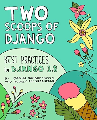 Two Scoops of Django: Best Practices for Django 1.8; Daniel Roy Greenfeld, Audrey Roy Greenfeld, Audrey Roy; 2015