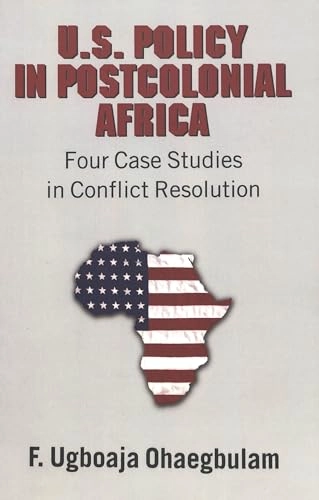 U.S. policy in postcolonial Africa : four case studies in conflict resolution; Festus Ugboaja Ohaegbulam; 2005