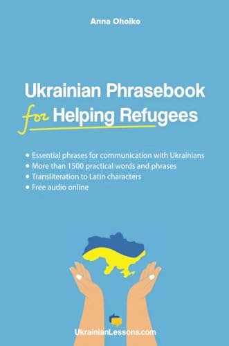 Ukrainian phrasebook for helping refugees : essential phrases for communication with Ukrainians : more than 1500 practical words and phrases : transliteration to Latin characters : free audio online; Anna Ohoiko; 2022