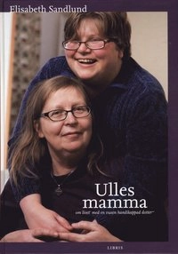 Ulles mamma : om livet med en vuxen handikappad dotter; Elisabeth Sandlund; 2010