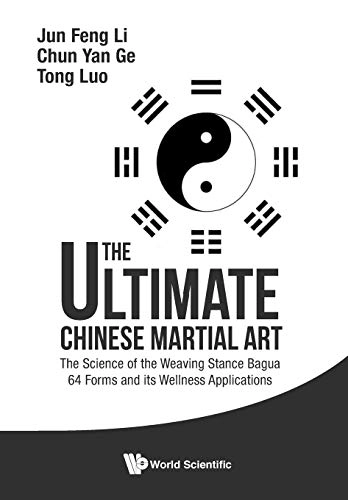 Ultimate Chinese Martial Art, The: The Science Of The Weaving Stance Bagua 64 Forms And Its Wellness Applications; Jun Feng Li, Chun Yan Ge, Tom Tong Luo; 2017