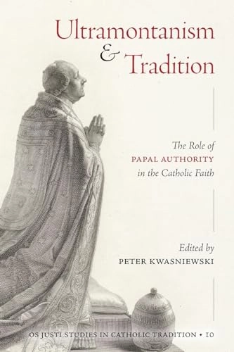 Ultramontanism and Tradition; Peter A Kwasniewski; 2024