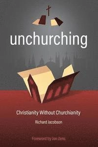 Unchurching: Christianity Without Churchianity; Richard Jacobson; 2016