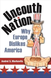 Uncouth nation : why Europe dislikes America; Andrei S. Markovits; 2007