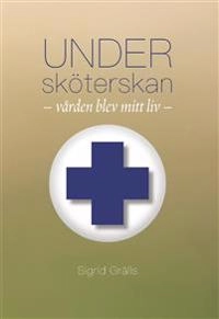 Undersköterskan : vården blev mitt liv.; Sigrid Grälls; 2019