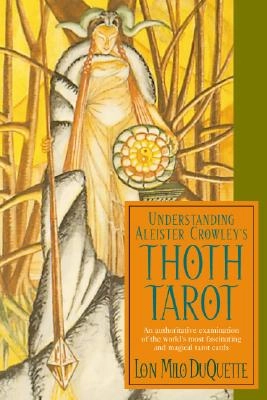 Understanding Aleister Crowley's Thoth Tarot: An Authoritative Examination of the World's Most Fascinating and Magical Tarot Cards; Lon Milo DuQuette; 2005