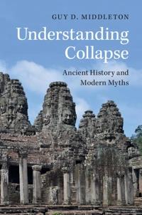 Understanding collapse : ancient history and modern myths; Guy D. Middleton; 2017