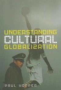 Understanding Cultural Globalization; Paul Hopper; 2007
