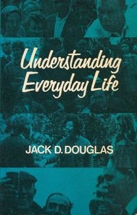 Understanding everyday life : toward the reconstruction of sociological knowledge; Jack Daniell Douglas; 1971