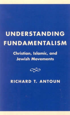 Understanding fundamentalism : Christian, Islamic, and Jewish movements; Richard T. Antoun; 2001