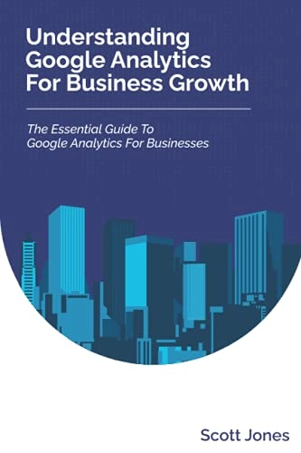 Understanding Google Analytics For Business Growth; Scott Jones; 2021