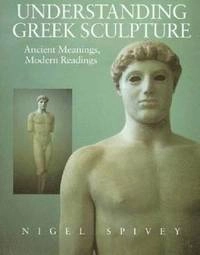 Understanding Greek sculpture : ancient meanings, modern readings; Nigel Jonathan Spivey; 1996