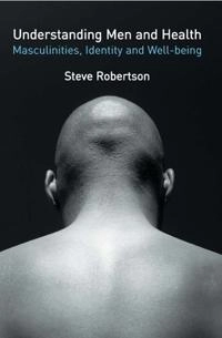 Understanding men and health : masculinities, identity and well-being; Steve Robertson; 2007