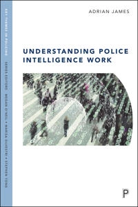 Understanding police intelligence work; Adrian James; 2016