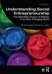Understanding social entrepreneurship : the relentless pursuit of mission in an ever changing world; Jill R. Kickul; 2020