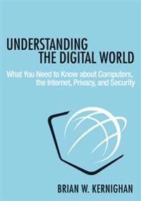 Understanding the digital world : what you need to know about computers, the Internet, privacy, and security; Brian W. Kernighan; 2017
