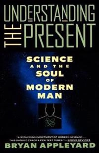 Understanding the present : science and the soul of modern man; Bryan Appleyard; 1994