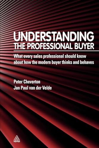 Understanding the professional buyer : what every sales professional should know about how the modern buyer thinks and behaves; Peter Cheverton; 2011