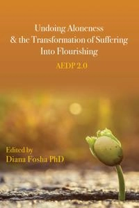 Undoing aloneness & the transformation of suffering into flourishing : AEDP 2.0; Diana Fosha; 2021