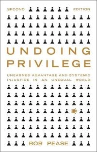 Undoing privilege : unearned advantage and systemic injustice in an unequal world; Bob Pease; 2022