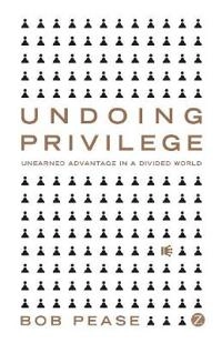 Undoing privilege : unearned advantage in a divided world; Bob Pease; 2010
