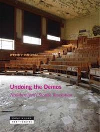 Undoing the demos : neoliberalism's stealth revolution; Wendy Brown; 2015