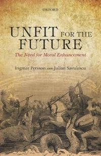 Unfit for the future? : the need for moral enhancement; Ingmar Persson; 2014