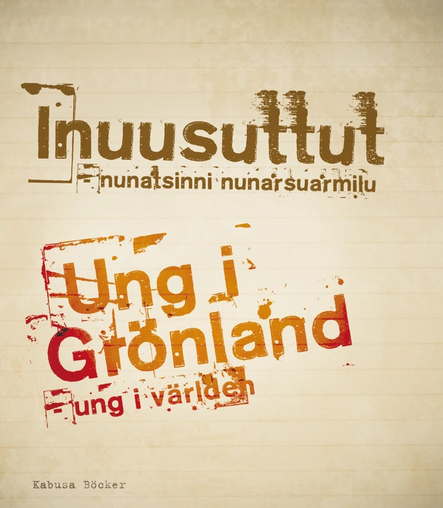 Ung i Grönland : ung i världen = Inuusuttut : nunatsinni nunarsuarmilu; Ninni Holmqvist, Linda Larsen Storch, Paarma Olsvig Brandt, Paninnguaq B. Boassen, Maya Petersen, Alitha Schmidt, Katja Vahl, Helle Nørregaard; 2013