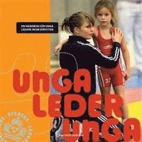 Unga leder unga : en handbok för unga ledare inom idrotten; Allan Lindgren, Anna Lögdberg; 2013
