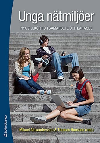 Unga nätmiljöer : nya villkor för samarbete och lärande; Mikael Alexandersson, Thomas Hansson; 2011