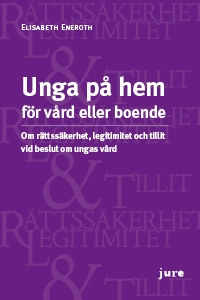 Unga på hem för vård eller boende - Om rättssäkerhet, legitimitet och tillit vid beslut om ungas vård; Elisabeth Eneroth; 2014