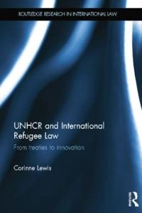 UNHCR and international refugee law : from treaties to innovation; Corinne. Lewis; 2012