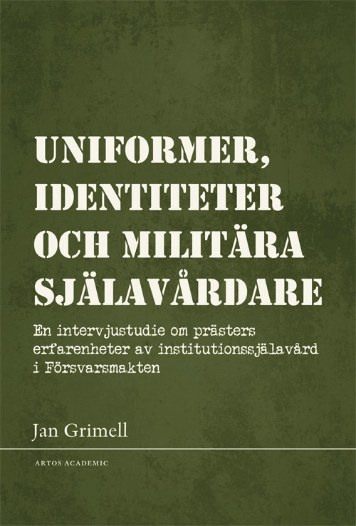 Uniformer, identiteter och militära själavårdare : en intervjustudie om prästers erfarenheter av institutionssjälavård i Försvarsmakten; Jan Grimell; 2021