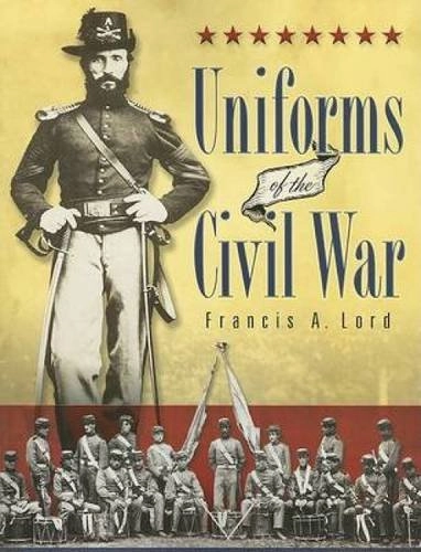 Uniforms of the Civil WarCivil War Series; Francis A. Lord, Arthur M. Wise