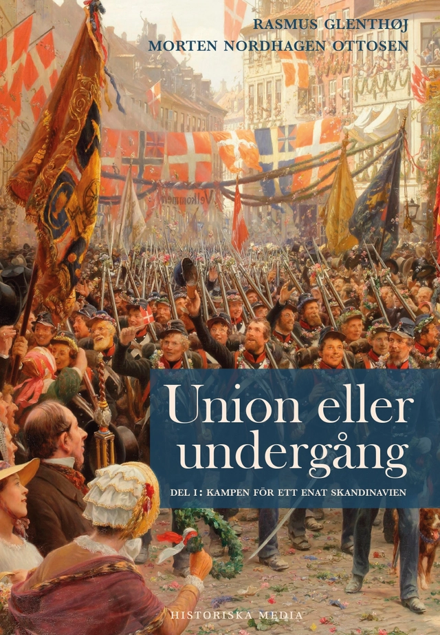 Union eller undergång. Del 1, Kampen för ett enat Skandinavien; Rasmus Glenthøj, Morten Nordhagen Ottosen; 2022