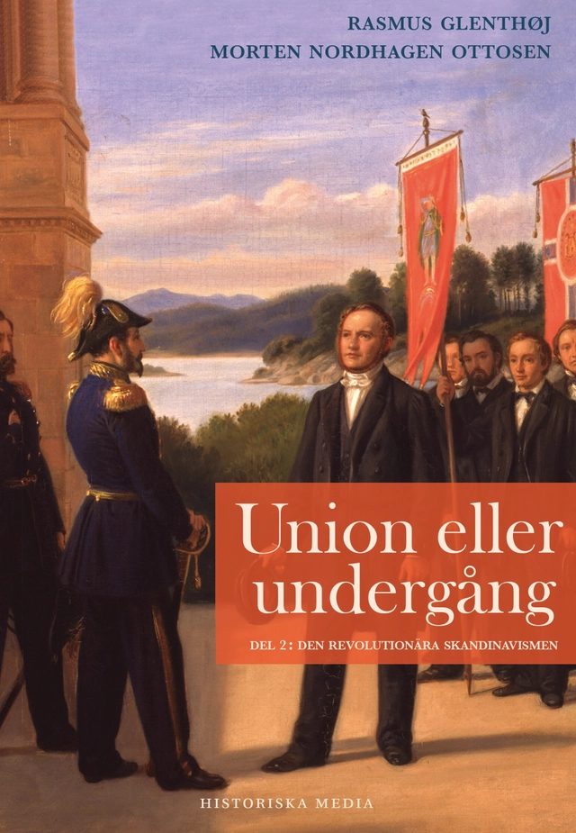 Union eller undergång. Del 2, Den revolutionära skandinavismen; Rasmus Glenthøj, Morten Nordhagen Ottosen; 2022