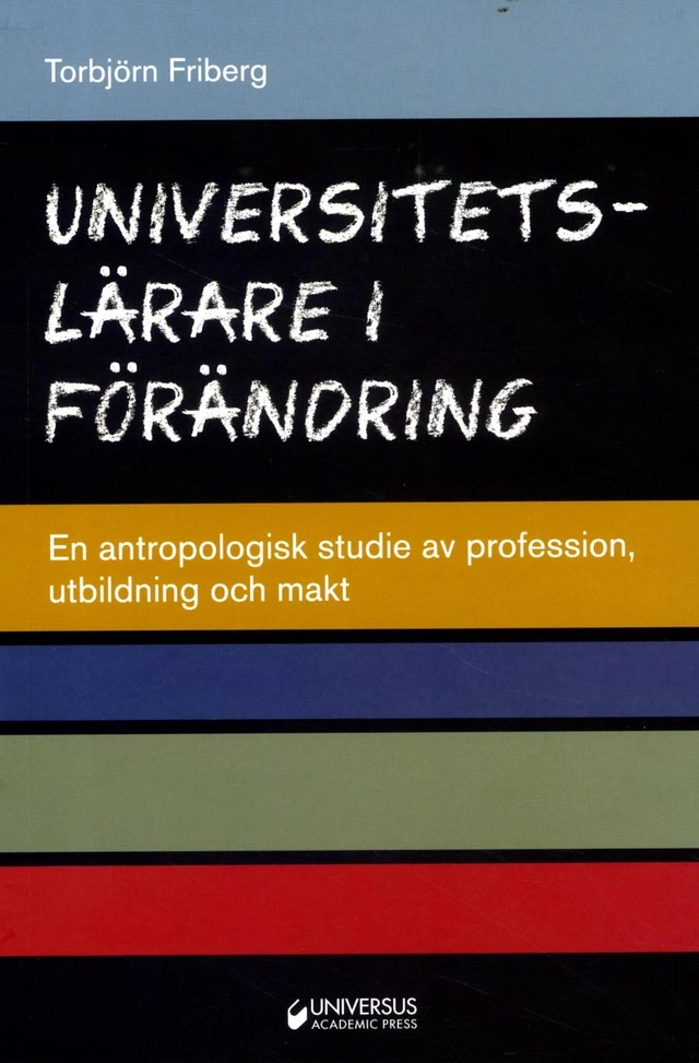 Universitetslärare i förändring : en antropologisk studie av profession, utbildning och makt; Torbjörn Friberg; 2015