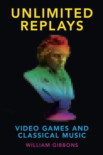 Unlimited replays - video games and classical music; William (assistant Professor Of Musicology Gibbons; 2018