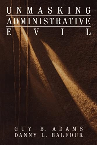Unmasking Administrative Evil; Guy B Adams, Danny L Balfour; 1998