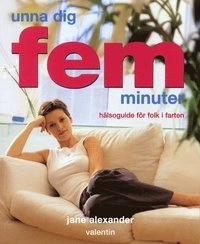 Unna dig 5 minuter. Hälsoguide för folk i farten; Jane Alexander; 2002